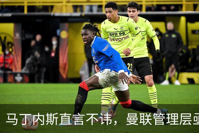马丁内斯直言不讳，曼联管理层亟待反思与行动